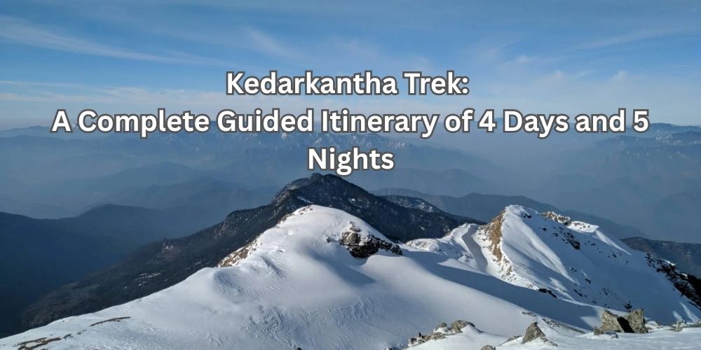 Kedarkantha Trek: A Complete Guided Itinerary of 4 Days and 5 Nights